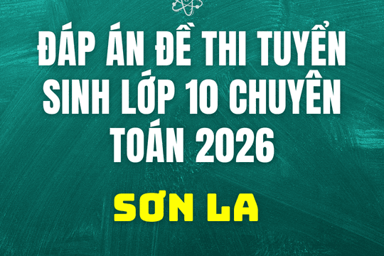 Đáp án, đề thi vào 10 chuyên Toán tại Sơn La hôm nay 2/6/2026