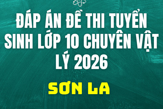 Đáp án, đề thi vào 10 chuyên Vật lý tại Sơn La hôm nay 2/6/2026
