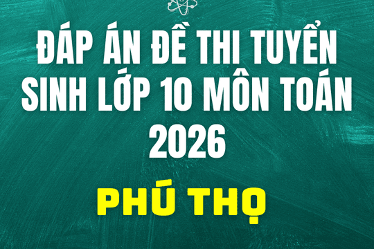 Đáp án, đề thi vào 10 môn Toán tại Phú Thọ hôm nay 2/6/2026