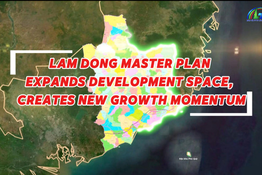 Lam Dong master plan expands development space, creates new growth momentum
