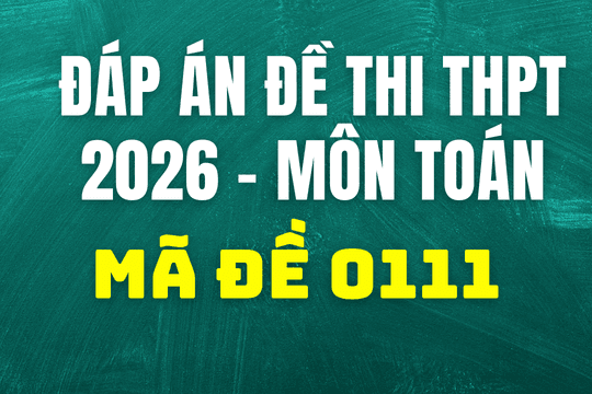 Đáp án môn Toán mã đề 0111 thi tốt nghiệp THPT 2026