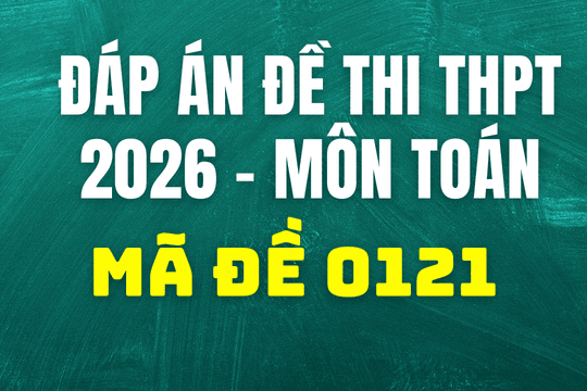 Đáp án môn Toán mã đề 0121 thi tốt nghiệp THPT 2026
