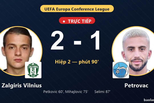 Trực tiếp FK Zalgiris Vilnius vs Petrovac: Petrovac rút ngắn cách biệt 2-1