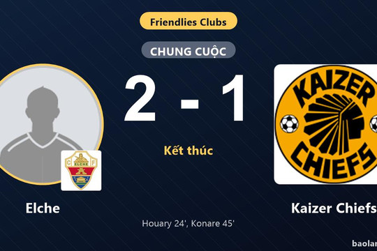 Elche giữ chiến thắng, Kaizer Chiefs rút ngắn bất thành trong trận giao hữu