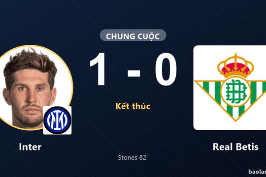 Stones tỏa sáng phút 82, Inter đánh bại Real Betis tại Stadio Giuseppe Meazza