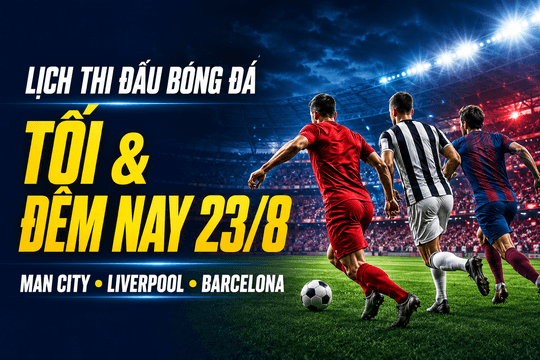 Lịch thi đấu bóng đá tối và đêm nay 23/8: Liverpool đấu Newcastle, Barcelona ra quân