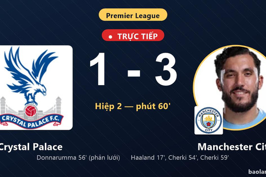 Trực tiếp Crystal Palace vs Manchester City: Manchester City nới rộng cách biệt 1-3