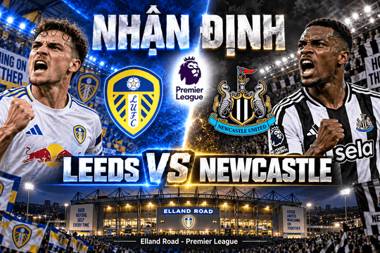 Nhận định bóng đá Leeds vs Newcastle: Elland Road chờ cuộc đua tốc độ ở hai biên