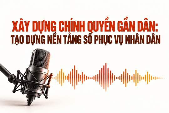 Xây dựng chính quyền gần dân: tạo dựng nền tảng số phục vụ nhân dân