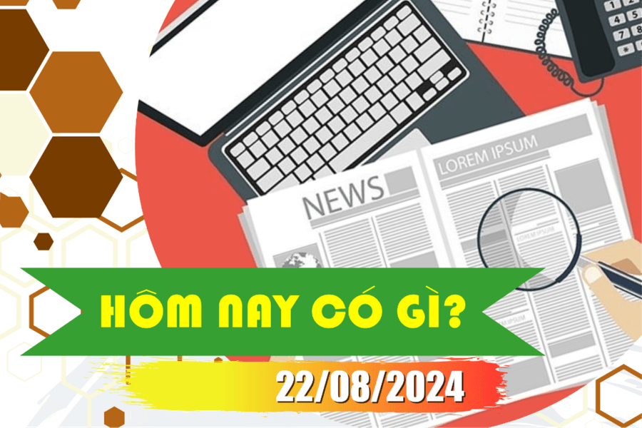 Hôm nay có gì? Ngày 22/8/2024