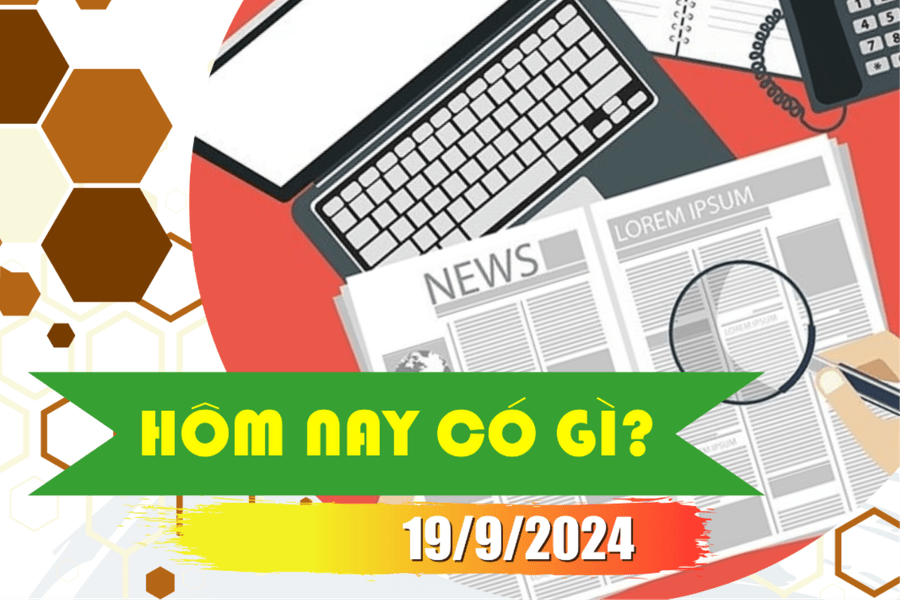 Hôm nay có gì? Ngày 19/9/2024