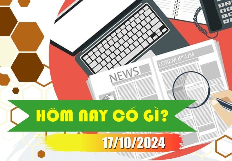 Hôm nay có gì? Ngày 17/10/2024
