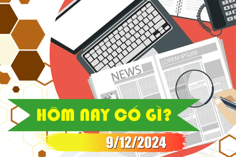 Hôm nay có gì? Ngày 09/12/2024