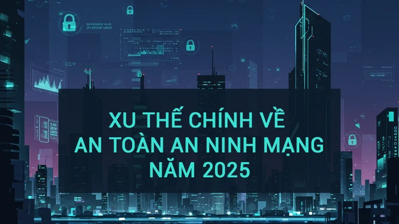 Bốn xu thế chính về an toàn an ninh mạng năm 2025