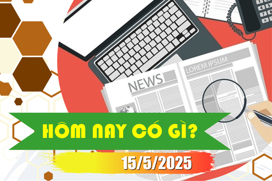 Hôm nay có gì? Ngày 15/5/2025