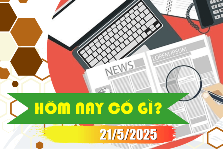 Hôm nay có gì? Ngày 21/5/2025