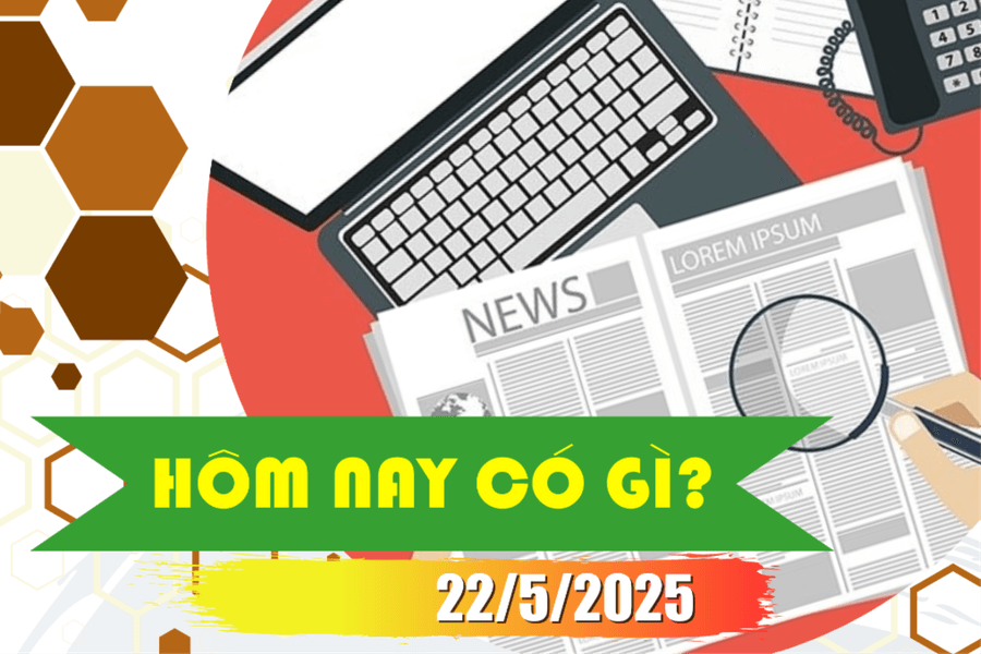 Hôm nay có gì? Ngày 22/5/2025