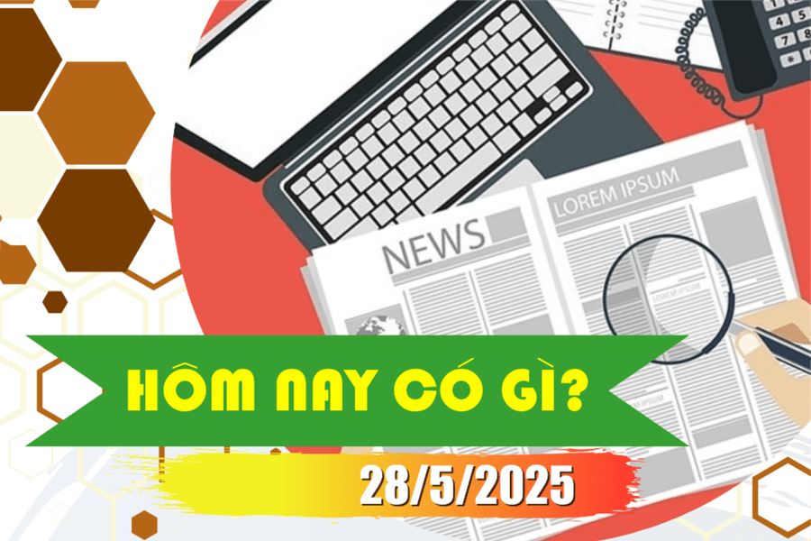 Hôm nay có gì? Ngày 28/5/2025