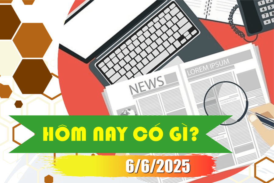 Hôm nay có gì? Ngày 6/6/2025