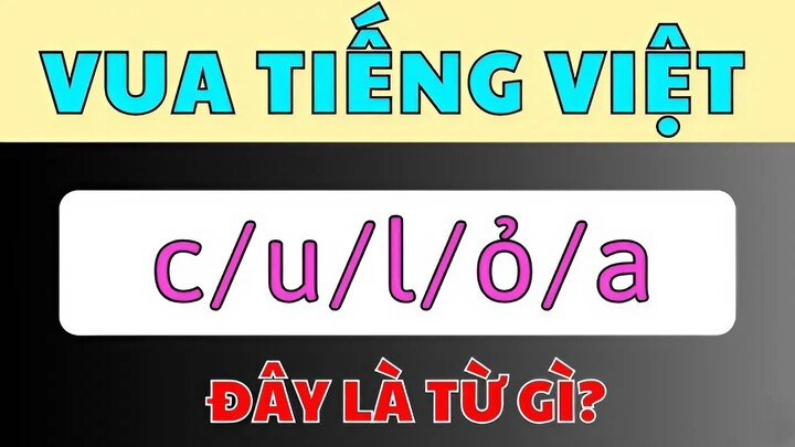 Thử tài Vua Tiếng Việt: Ghép 'c/u/l/ỏ/a' thành từ có nghĩa