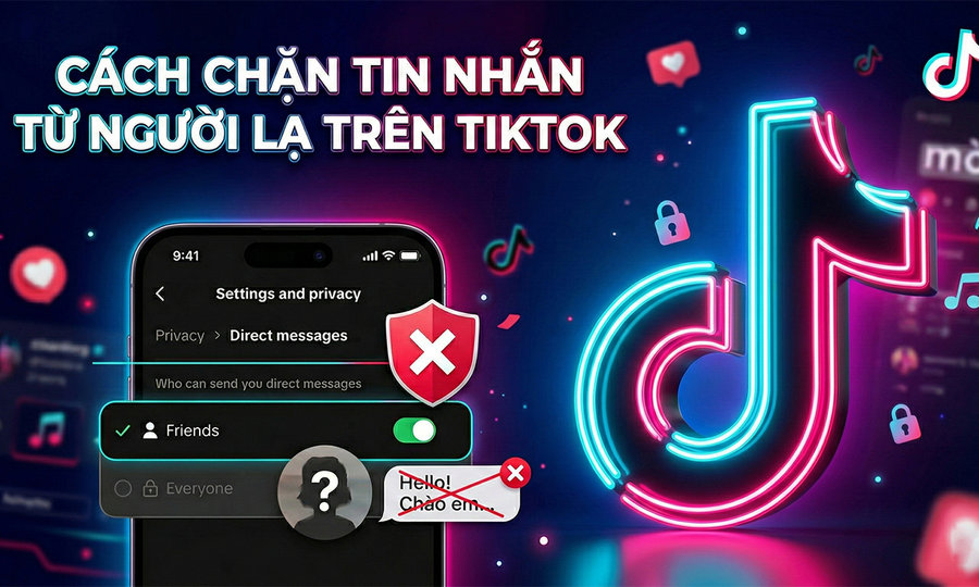 Cách chặn tin nhắn từ người lạ trên TikTok giúp bảo mật tài khoản và tránh bị làm phiền
