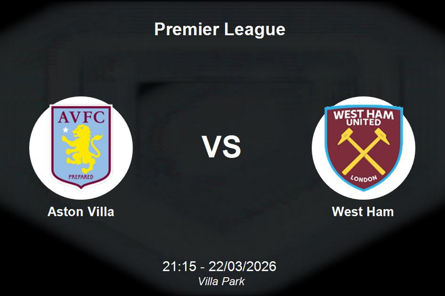 Nhận định Aston Villa vs West Ham - Premier League ngày 22/03