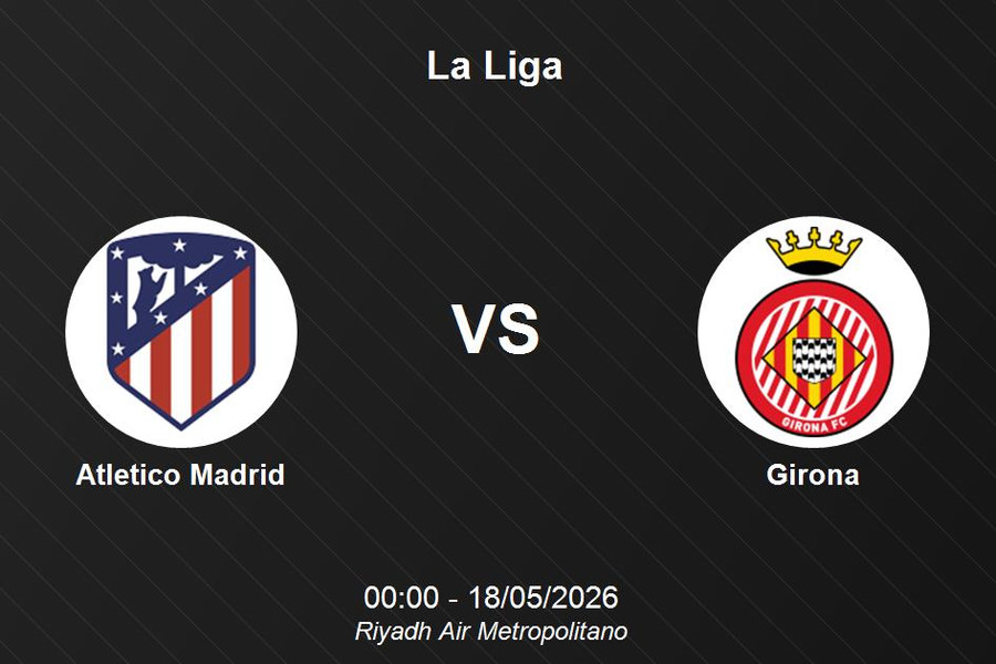 Nhận định Atletico Madrid vs Girona: Sức mạnh sân nhà và mục tiêu xây chắc vị trí top 4 La Liga