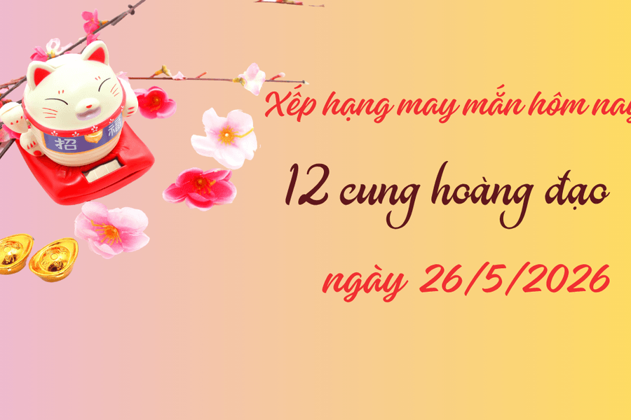 Cập nhật bảng xếp hạng may mắn năm 2026 của 12 cung hoàng đạo ngày 26/5: 3 cung hoàng đạo được 9 điểm
