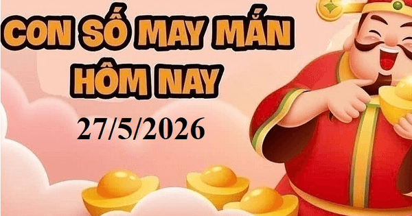 Con số may mắn hôm nay 27/5: Gợi ý cát tường cho 12 con giáp và cung hoàng đạo