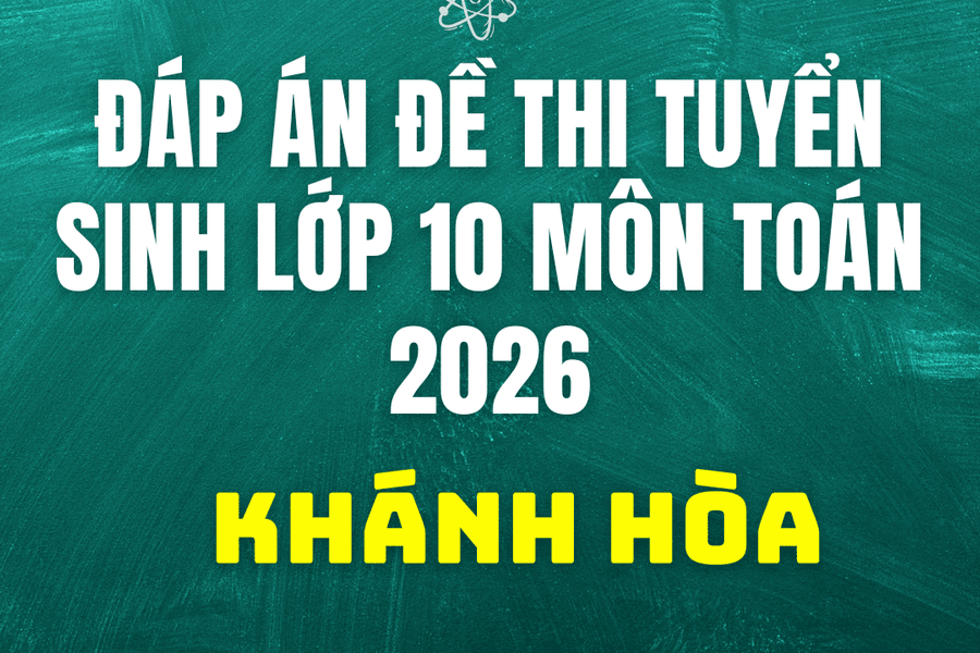 Đáp án, đề thi lớp 10 môn Toán tại Khánh Hòa năm 2026 hôm nay 28/5/2026