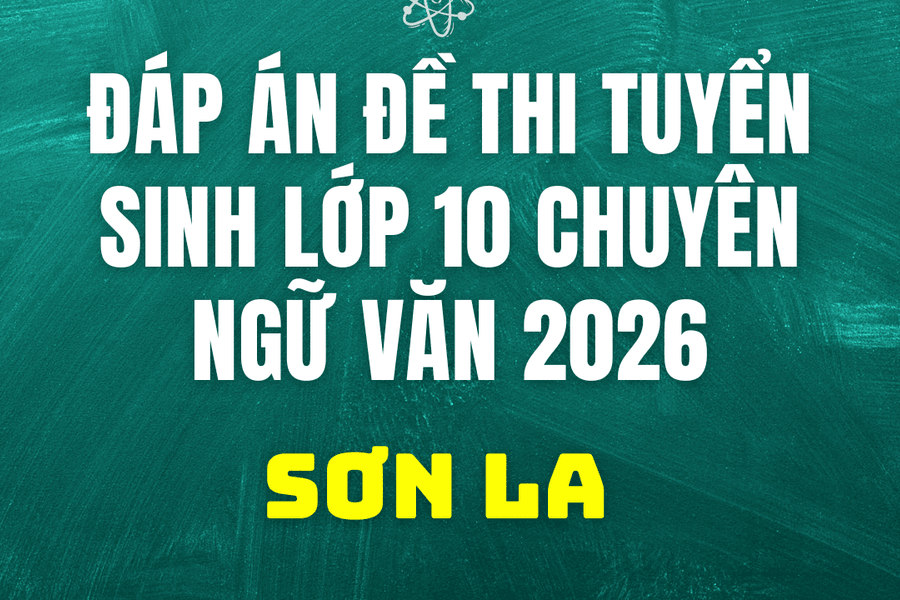 Đáp án, đề thi vào 10 chuyên Ngữ Văn tại Sơn La hôm nay 2/6/2026