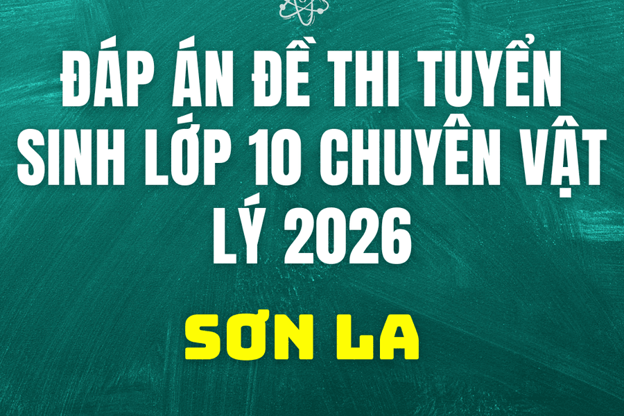 Đáp án, đề thi vào 10 chuyên Vật lý tại Sơn La hôm nay 2/6/2026